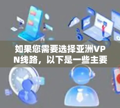 如果您需要选择亚洲VPN线路，以下是一些主要的平台和特点，供您参考