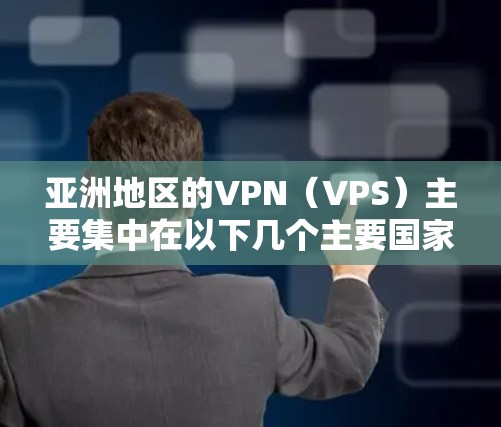 亚洲地区的VPN（VPS）主要集中在以下几个主要国家和地区