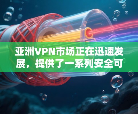 亚洲VPN市场正在迅速发展，提供了一系列安全可靠的服务，满足不同用户的多样化需求。以下是一些推荐的亚洲VPN平台，根据不同的需求和特点进行分类