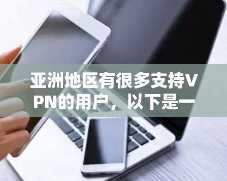 亚洲地区有很多支持VPN的用户，以下是一些著名的VPN服务，适合亚洲用户的推荐