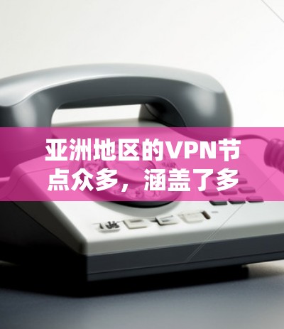 亚洲地区的VPN节点众多，涵盖了多种类型的VPN服务，如家庭、企业、个人等。以下是一些主要的 VPN 节点及其特点