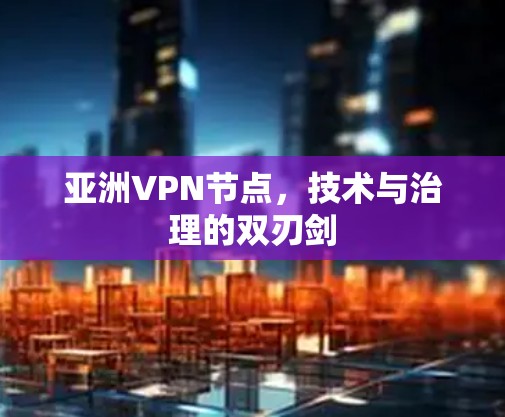 亚洲VPN节点，技术与治理的双刃剑