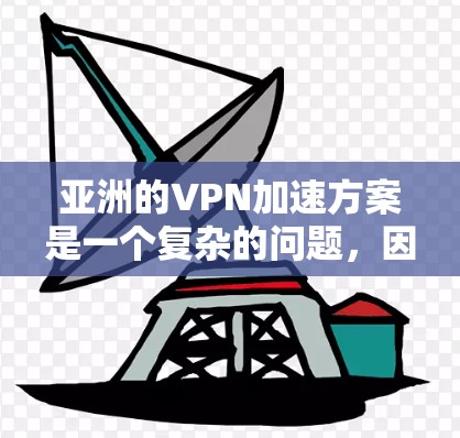 亚洲的VPN加速方案是一个复杂的问题，因为 VPN 的加速通常取决于网络条件和加速工具的性能。以下是一些可能的 VPN 加速方案，适用于亚洲地区的VPN用户