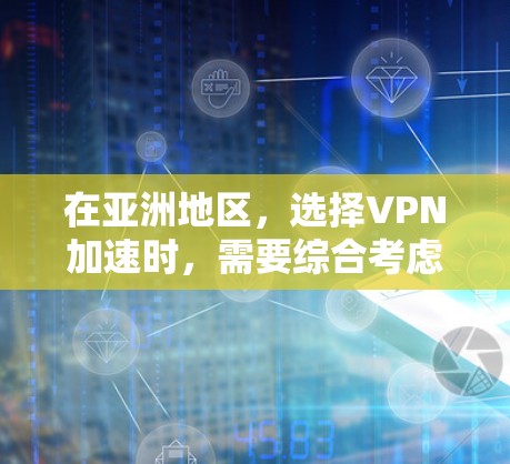 在亚洲地区，选择VPN加速时，需要综合考虑服务器的安全性、稳定性以及服务的性价比。以下是一些亚洲主要的VPN加速服务，供你参考