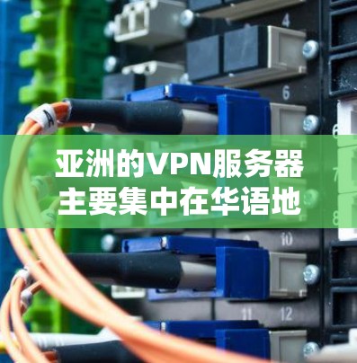 亚洲的VPN服务器主要集中在华语地区，提供多种服务类型和解决方案。以下是亚洲一些主要的VPN服务器
