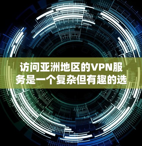 访问亚洲地区的VPN服务是一个复杂但有趣的选择。亚洲地区有很多国家和地区的VPN服务，每个地区的加密货币和访问方式都有其独特性。以下是一些亚洲 VPN 的访问方案和考虑因素