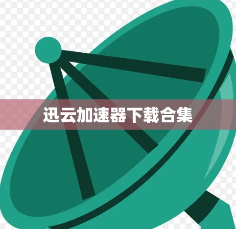 迅云加速器下载合集