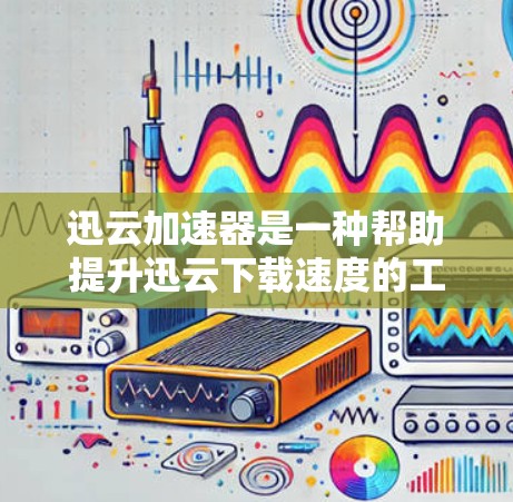迅云加速器是一种帮助提升迅云下载速度的工具，通过自动加速、分批加速、缓存加速等方法，帮助用户更快地完成下载任务。以下是对其功能的详细评测