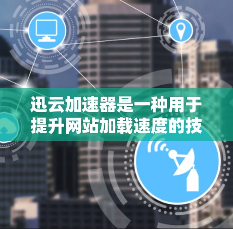 迅云加速器是一种用于提升网站加载速度的技术工具，通常通过处理缓存和文件传输来加速加载过程。当加速器被部署到高速服务器节点时，它能够更快地加载网站资源，减少加载时间