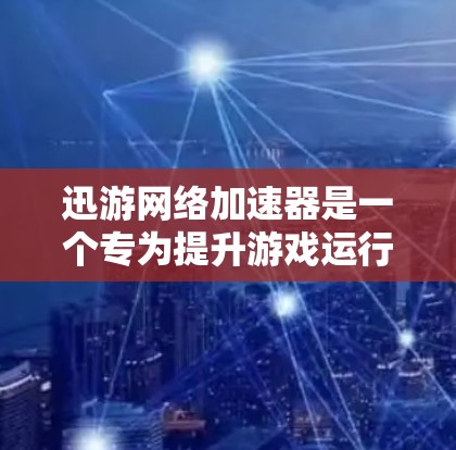 迅游网络加速器是一个专为提升游戏运行速度而设计的工具，通过连接到网络，发送和接收游戏文件，加速游戏运行。以下是详细的使用步骤和注意事项