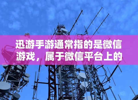 迅游手游通常指的是微信游戏，属于微信平台上的应用，主要用于娱乐、购物、理财等日常活动。如果您的迅游手游加载速度较慢或运行缓慢，可能需要以下方法来加速