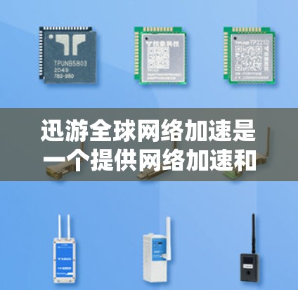 迅游全球网络加速是一个提供网络加速和在线游戏加速的服务，旨在提高用户连接目标服务器的速度和效率。以下是详细的步骤和注意事项