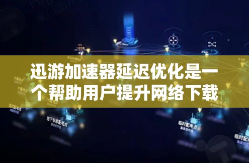 迅游加速器延迟优化是一个帮助用户提升网络下载和上传速度的工具，通过合理设置延迟窗口、优化缓存、调整网络协议等策略，减少延迟并提高效率。以下是对延迟优化策略的详细总结和解释