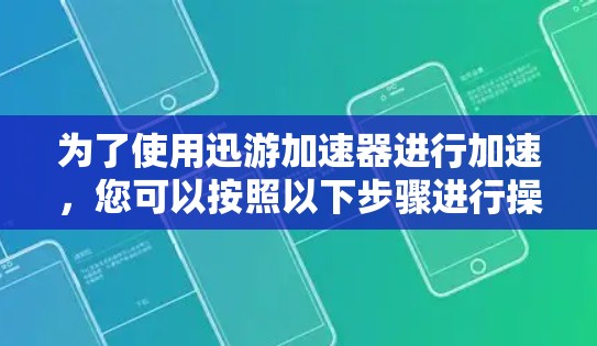 为了使用迅游加速器进行加速，您可以按照以下步骤进行操作