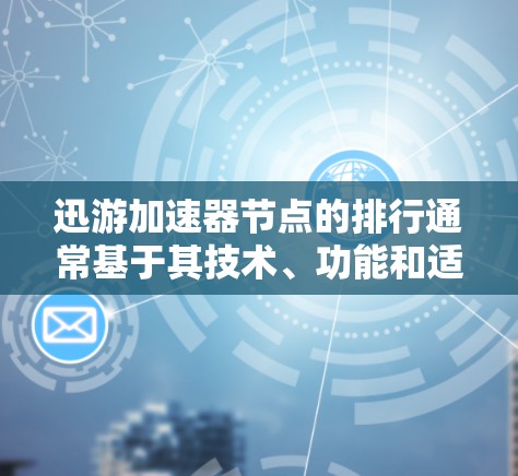 迅游加速器节点的排行通常基于其技术、功能和适用场景。以下是一些主要的节点类型及其特点，供你参考