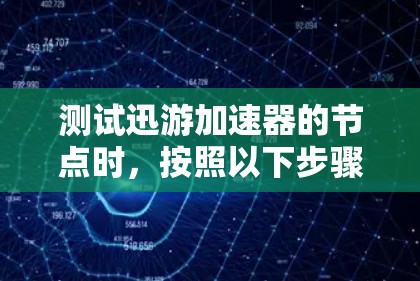 测试迅游加速器的节点时，按照以下步骤操作，确保测试结果准确无误