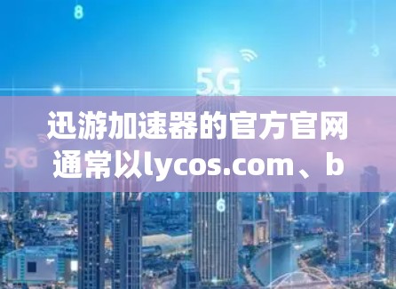 迅游加速器的官方官网通常以lycos.com、bing.com或其他在线加速器的网站的链接为主。以下是迅游加速器的常见官网入口