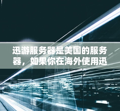 迅游服务器是美国的服务器，如果你在海外使用迅游服务器，可能需要了解如何优化服务器连接以提升加速效果。以下是一些关键点和建议，帮助你更好地使用迅游服务器海外功能