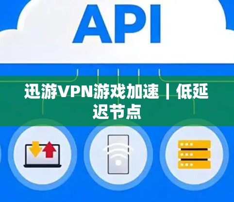 迅游VPN游戏加速｜低延迟节点