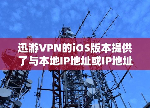 迅游VPN的iOS版本提供了与本地IP地址或IP地址的连接，允许用户访问其他网站或应用。以下是一些步骤和技巧来连接迅游VPN的iOS版本