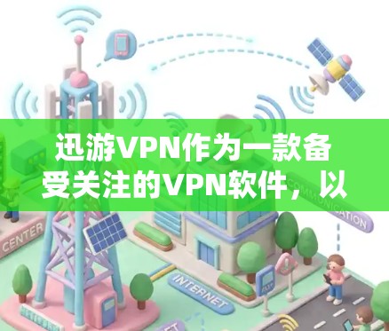 迅游VPN作为一款备受关注的VPN软件，以其高效的安全性和流畅的用户体验而闻名。以下是对迅游VPN科学上网体验的详细分析
