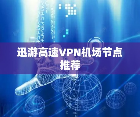 迅游高速VPN机场节点推荐