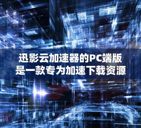 迅影云加速器的PC端版是一款专为加速下载资源而设计的软件，结合了云存储和自动加速功能，旨在提升用户下载效率。以下是对迅影云加速器PC端版的详细介绍