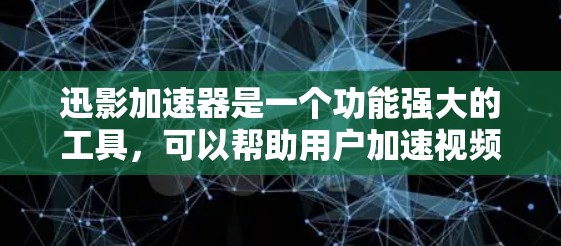 迅影加速器是一个功能强大的工具，可以帮助用户加速视频流，提升用户体验。以下是对迅影加速器的详细介绍