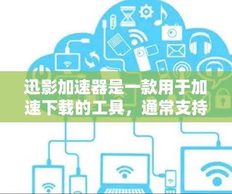 迅影加速器是一款用于加速下载的工具，通常支持多种格式和资源，如视频、音乐、文档、图片等。以下是一些步骤和建议，帮助您使用迅影加速器