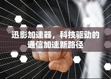 迅影加速器，科技驱动的通信加速新路径