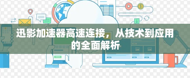 迅影加速器高速连接，从技术到应用的全面解析