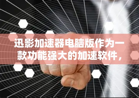 迅影加速器电脑版作为一款功能强大的加速软件，能够帮助用户更快地下载所需文件或软件。以下是对迅影加速器电脑版的详细分析和使用指南