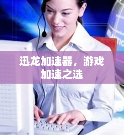 迅龙加速器，游戏加速之选