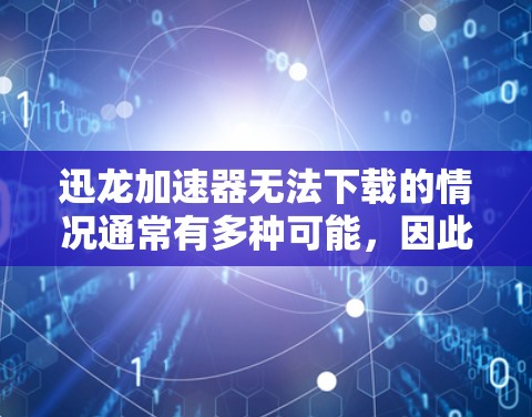 迅龙加速器无法下载的情况通常有多种可能，因此需要逐步排查原因。以下是一步步的解决方案