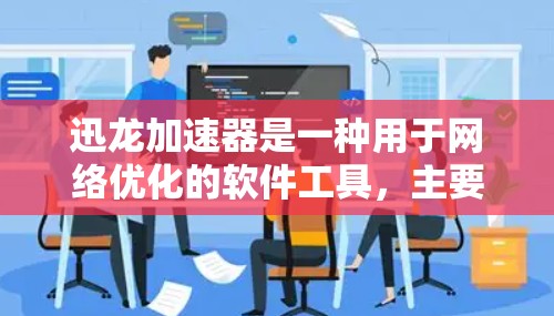 迅龙加速器是一种用于网络优化的软件工具，主要通过优化流量分配、服务器负载均衡和动态调整等手段提升网络性能。以下是对迅龙加速器网络优化的详细总结