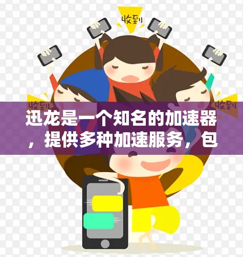 迅龙是一个知名的加速器，提供多种加速服务，包括加速网页搜索、加速视频、加速音频等。以下是迅龙的评测