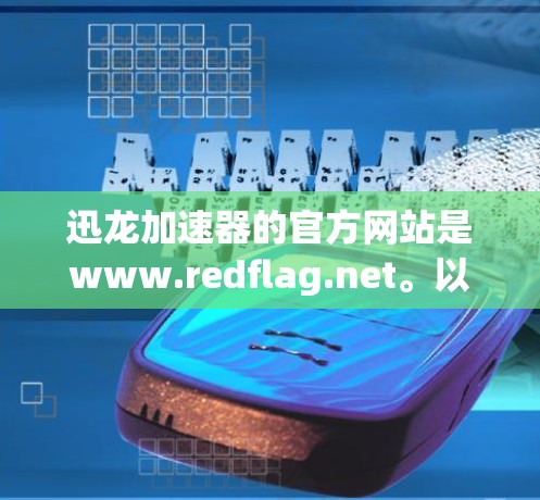 迅龙加速器的官方网站是www.redflag.net。以下是步骤说明