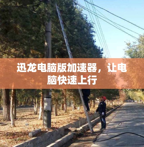迅龙电脑版加速器，让电脑快速上行