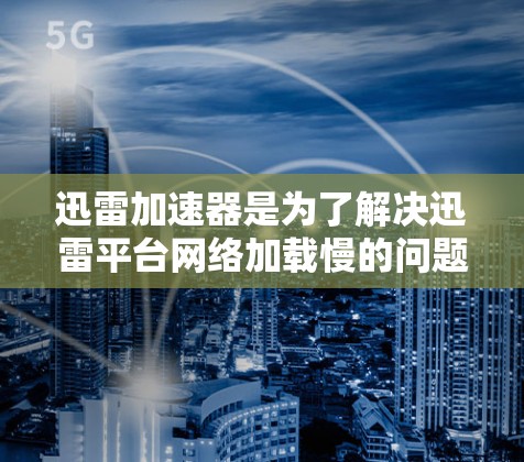 迅雷加速器是为了解决迅雷平台网络加载慢的问题而开发的工具，它通过多种技术优化网络性能，提升用户体验。以下是关于迅雷加速器的评测