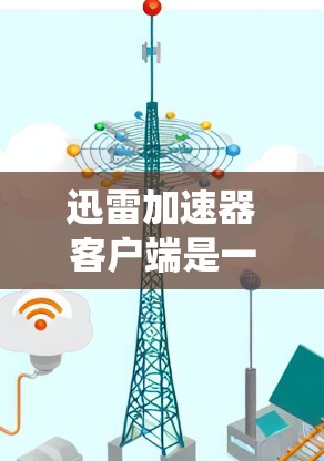 迅雷加速器客户端是一个用于加速下载速度的软件应用，通常用于在Windows、Mac或Linux系统上运行。它主要提供以下功能和配置选项