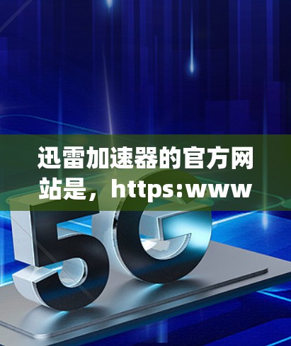 迅雷加速器的官方网站是，https:www.yiwei.com/这是一个可靠且知名的加速器，提供多种加速功能。如果你需要推荐其他工具，可以参考以下列表