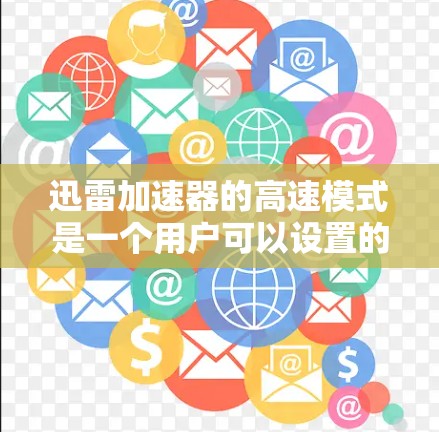 迅雷加速器的高速模式是一个用户可以设置的选项，旨在帮助用户更快地下载多个网站。以下是关于高速模式的详细信息