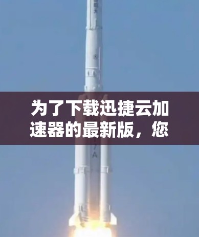 为了下载迅捷云加速器的最新版，您可以按照以下步骤进行操作