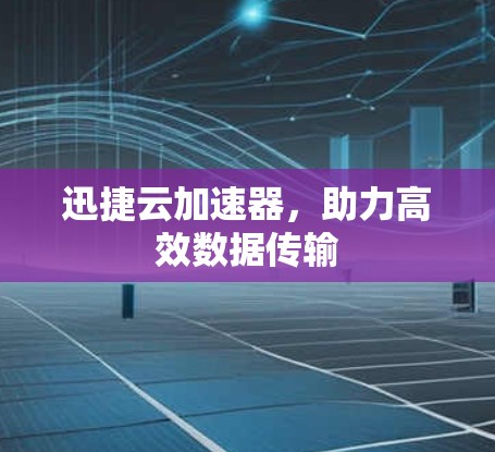 迅捷云加速器，助力高效数据传输