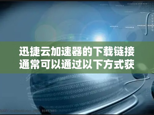 迅捷云加速器的下载链接通常可以通过以下方式获取