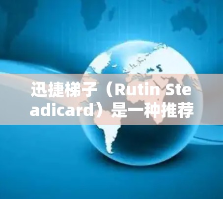 迅捷梯子（Rutin Steadicard）是一种推荐工具，帮助用户快速找到适合自己的软件和应用。如果你想下载迅捷梯子，你可以按照以下步骤进行