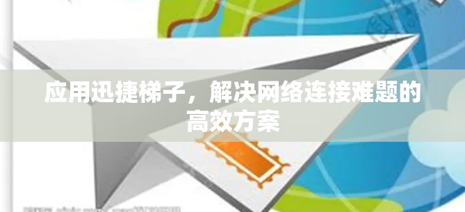 应用迅捷梯子，解决网络连接难题的高效方案