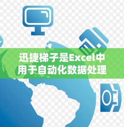 迅捷梯子是Excel中用于自动化数据处理的工具，操作步骤如下