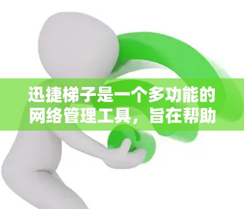 迅捷梯子是一个多功能的网络管理工具，旨在帮助用户科学管理和优化网络连接。以下是对迅捷梯子的详细介绍