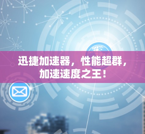 迅捷加速器，性能超群，加速速度之王！